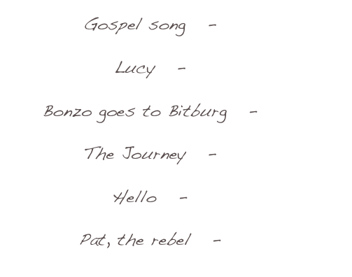 Gospel song   -   mp3

Lucy   -   mp3

Bonzo goes to Bitburg   -   mp3

The Journey   -   mp3

Hello   -   mp3

Pat, the rebel   -   mp3
